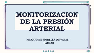MONITORIZACION
DE LA PRESIÓN
ARTERIAL
MR CARMEN FIORELLA OLIVARES
PAUCAR
 