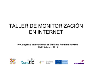 TALLER DE MONITORIZACIÓN
      EN INTERNET

  IV Congreso Internacional de Turismo Rural de Navarra
                    21-22 febrero 2013
 