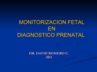 DR. DAVID ROMERO C. 2011 MONITORIZACION FETAL EN DIAGNOSTICO PRENATAL   