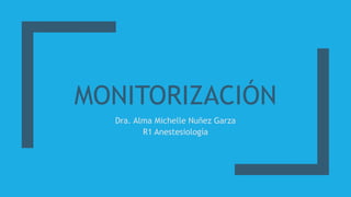 MONITORIZACIÓN
Dra. Alma Michelle Nuñez Garza
R1 Anestesiología
 
