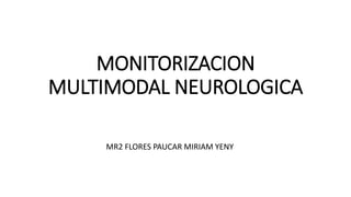 MONITORIZACION
MULTIMODAL NEUROLOGICA
MR2 FLORES PAUCAR MIRIAM YENY
 