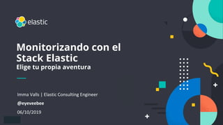1
Imma Valls | Elastic Consulting Engineer
@eyeveebee
06/10/2019
Monitorizando con el
Stack Elastic
Elige tu propia aventura
 