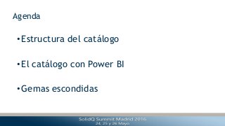 Agenda
•Estructura del catálogo
•El catálogo con Power BI
•Gemas escondidas
 