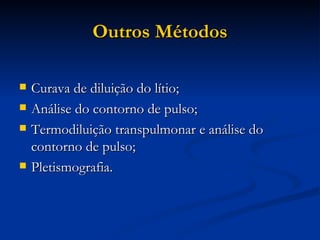 Outros Métodos Curava de diluição do lítio; Análise do contorno de pulso; Termodiluição transpulmonar e análise do contorno de pulso; Pletismografia. 