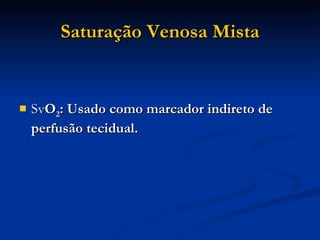 Saturação Venosa Mista Sv O 2 : Usado como marcador indireto de perfusão tecidual. 