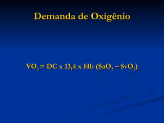 Demanda de Oxigênio VO 2  = DC x 13,4 x Hb (SaO 2  – SvO 2 ) 