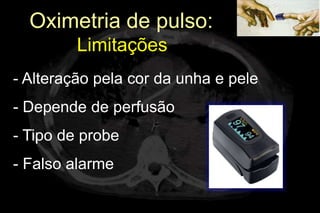 Oximetria de pulso:
         Limitações
- Alteração pela cor da unha e pele
- Depende de perfusão
- Tipo de probe
- Falso alarme
 