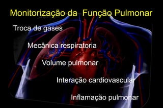 Monitorização da Função Pulmonar
Troca de gases

    Mecânica respiratoria

        Volume pulmonar

            Interação cardiovascular

                 Inflamação pulmonar
 