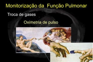 Monitorização da Função Pulmonar
Troca de gases
        Oximetria de pulso
 
