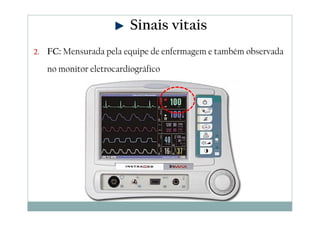 2. FC: Mensurada pela equipe de enfermagem e também observada
no monitor eletrocardiográfico
Sinais vitais
 