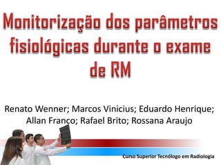 Renato Wenner; Marcos Vinicius; Eduardo Henrique;
Allan Franco; Rafael Brito; Rossana Araujo

Curso Superior Tecnólogo em Radiologia

 