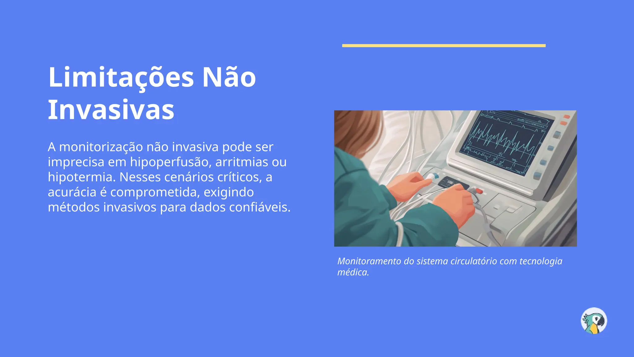 Limitações Não
Invasivas
A monitorização não invasiva pode ser
imprecisa em hipoperfusão, arritmias ou
hipotermia. Nesses cenários críticos, a
acurácia é comprometida, exigindo
métodos invasivos para dados confiáveis.
Monitoramento do sistema circulatório com tecnologia
médica.
 