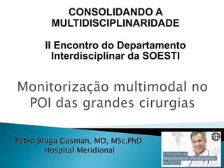 Pablo Braga Gusman, MD, MSc,PhD
Hospital Meridional
CONSOLIDANDO A
MULTIDISCIPLINARIDADE
II Encontro do Departamento
Interdisciplinar da SOESTI
 