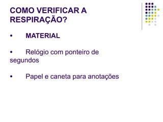 COMO VERIFICAR A
RESPIRAÇÃO?
● MATERIAL
● Relógio com ponteiro de
segundos
● Papel e caneta para anotações
 