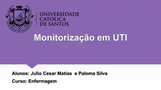 Monitorização em UTI
Alunos: Julio Cesar Matias e Paloma Silva
Curso: Enfermagem
 