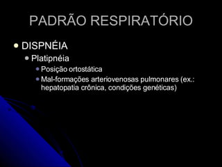 PADRÃO RESPIRATÓRIO DISPNÉIA Platipnéia Posição ortostática Mal-formações arteriovenosas pulmonares (ex.: hepatopatia crônica, condições genéticas) 