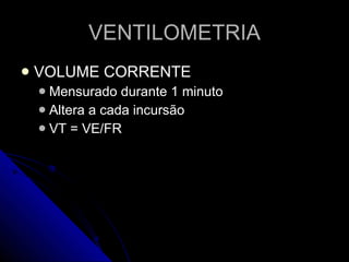 VENTILOMETRIA VOLUME CORRENTE Mensurado durante 1 minuto Altera a cada incursão VT = VE/FR 