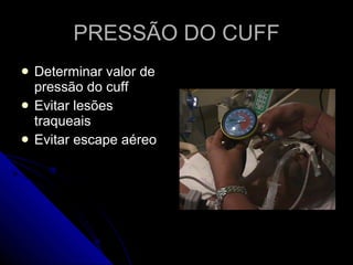 PRESSÃO DO CUFF Determinar valor de pressão do cuff  Evitar lesões traqueais Evitar escape aéreo 