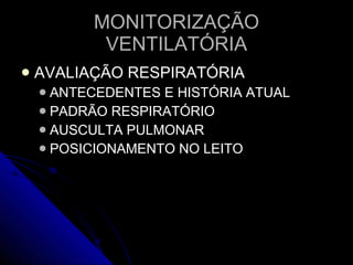 MONITORIZAÇÃO VENTILATÓRIA AVALIAÇÃO RESPIRATÓRIA ANTECEDENTES E HISTÓRIA ATUAL PADRÃO RESPIRATÓRIO AUSCULTA PULMONAR POSICIONAMENTO NO LEITO 