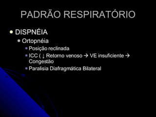 PADRÃO RESPIRATÓRIO DISPNÉIA Ortopnéia Posição reclinada ICC (  ↓  Retorno venoso    VE insuficiente    Congestão Paralisia Diafragmática Bilateral 