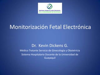 Monitorización Fetal Electrónica

              Dr. Kevin Dickens G.
    Médico Tratante Servicio de Ginecología y Obstetricia
     Sistema Hospitalario Docente de la Universidad de
                         Guayaquil
 