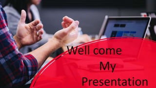Well come
My
Presentation
 
