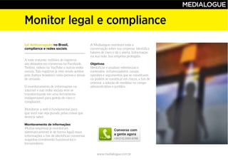 www.medialogue.com.br
Monitor legal e compliance
Lei Anticorrupção no Brasil,
compliance e redes sociais
Monitoramento de informações
Objetivos
 
