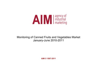 Monitoring of Canned Fruits and Vegetables Market
             January-June 2010-2011




                  AIM © 1997-2011
 