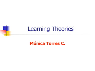 Learning Theories
Mónica Torres C.
 