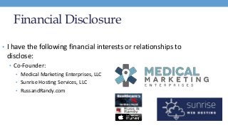 Financial Disclosure
• I have the following financial interests or relationships to
disclose:
• Co-Founder:
• Medical Mark...