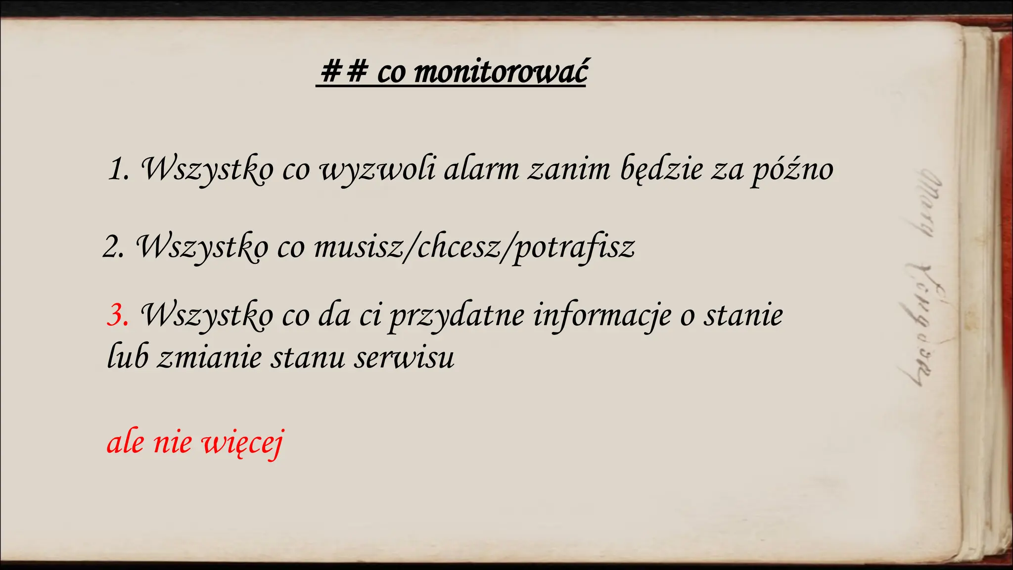 ## co monitorować
1. Wszystko co wyzwoli alarm zanim będzie za późno
2. Wszystko co musisz/chcesz/potrafisz
3. Wszystko co da ci przydatne informacje o stanie
lub zmianie stanu serwisu
ale nie więcej
 