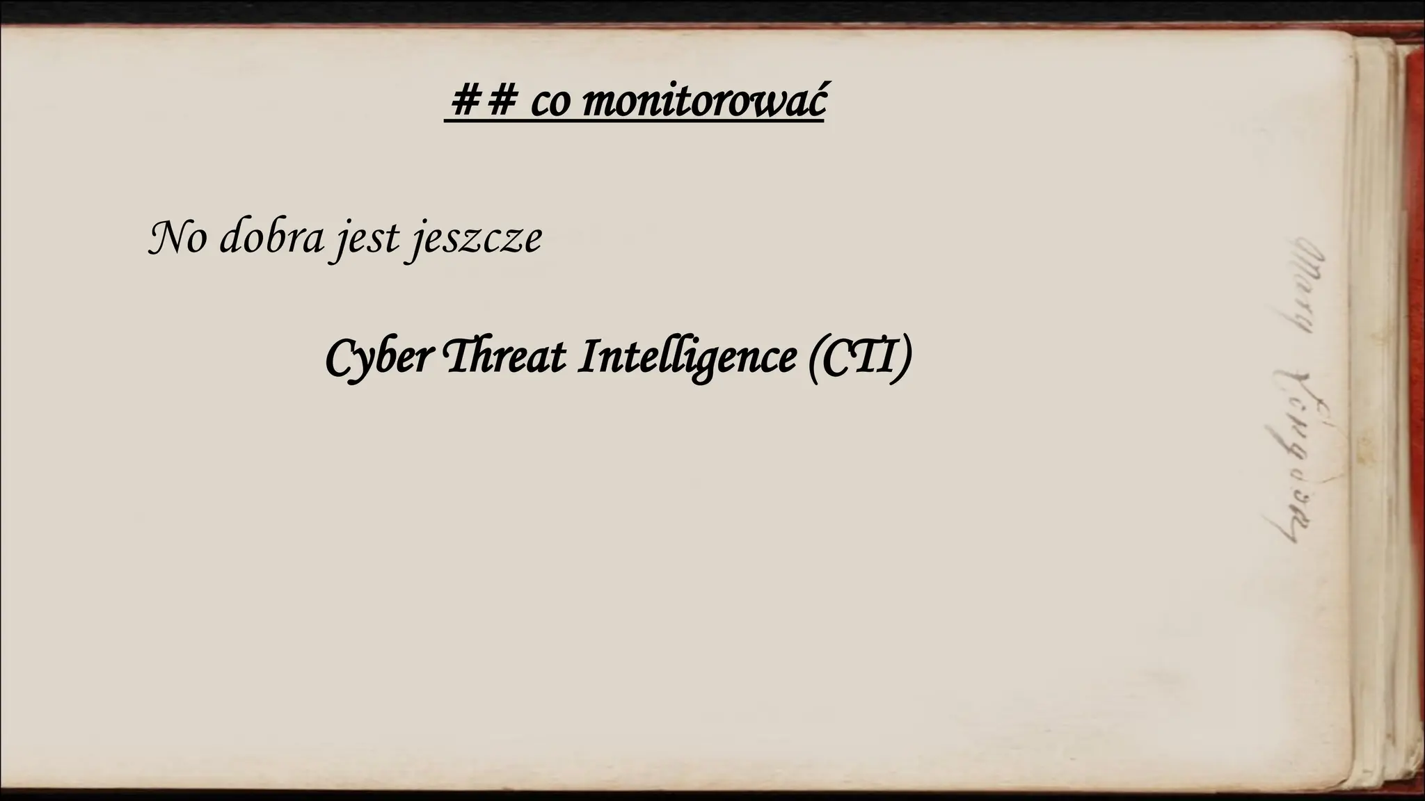 ## co monitorować
No dobra jest jeszcze
Cyber Threat Intelligence (CTI)
 
