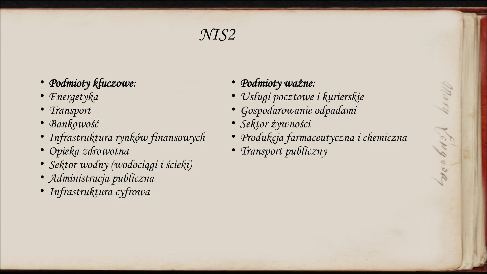 NIS2
• Podmioty kluczowe:
• Energetyka
• Transport
• Bankowość
• Infrastruktura rynków finansowych
• Opieka zdrowotna
• Sektor wodny (wodociągi i ścieki)
• Administracja publiczna
• Infrastruktura cyfrowa
• Podmioty ważne:
• Usługi pocztowe i kurierskie
• Gospodarowanie odpadami
• Sektor żywności
• Produkcja farmaceutyczna i chemiczna
• Transport publiczny
 