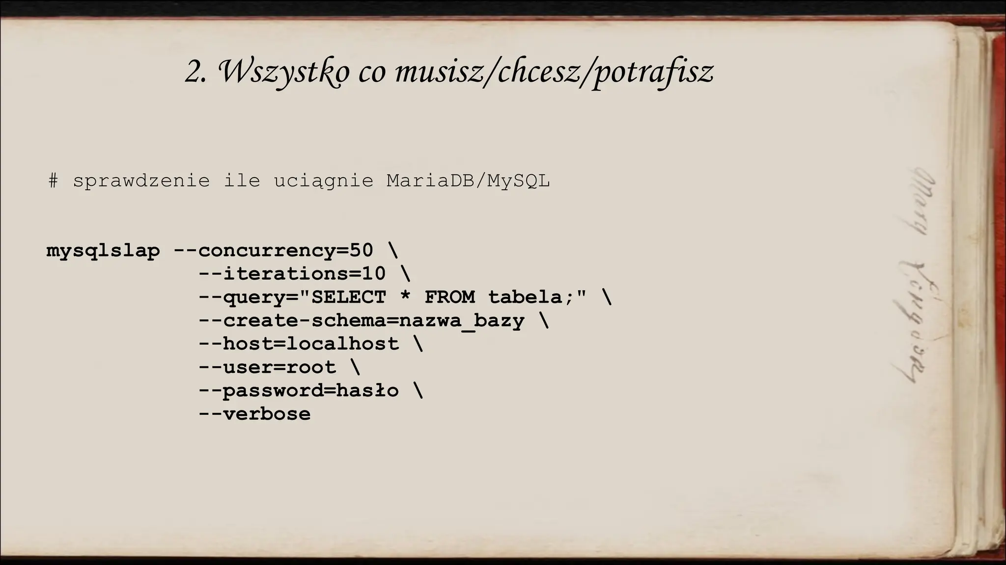 2. Wszystko co musisz/chcesz/potrafisz
# sprawdzenie ile uciągnie MariaDB/MySQL
mysqlslap --concurrency=50 
--iterations=10 
--query="SELECT * FROM tabela;" 
--create-schema=nazwa_bazy 
--host=localhost 
--user=root 
--password=hasło 
--verbose
 