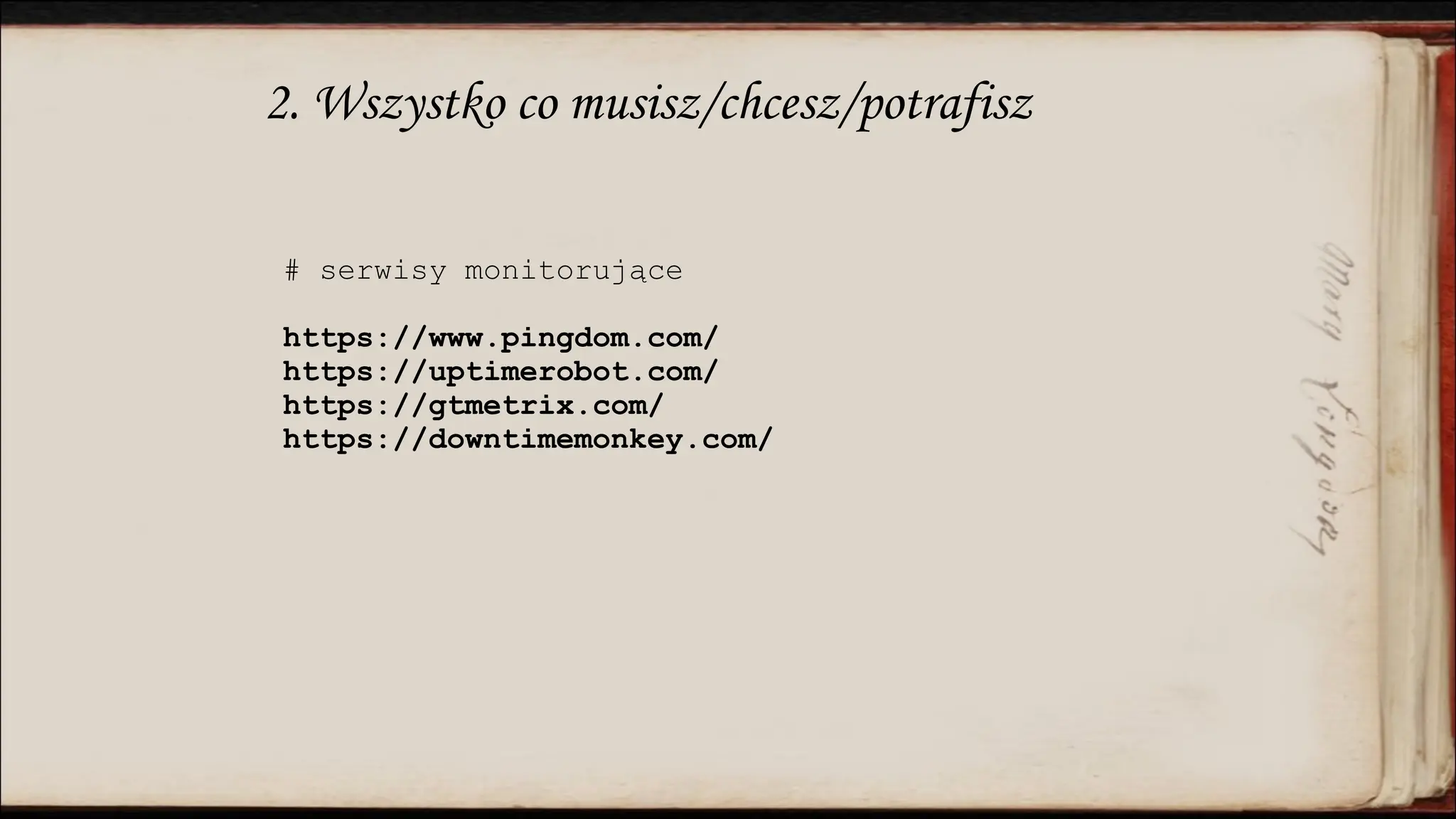 2. Wszystko co musisz/chcesz/potrafisz
# serwisy monitorujące
https://www.pingdom.com/
https://uptimerobot.com/
https://gtmetrix.com/
https://downtimemonkey.com/
 