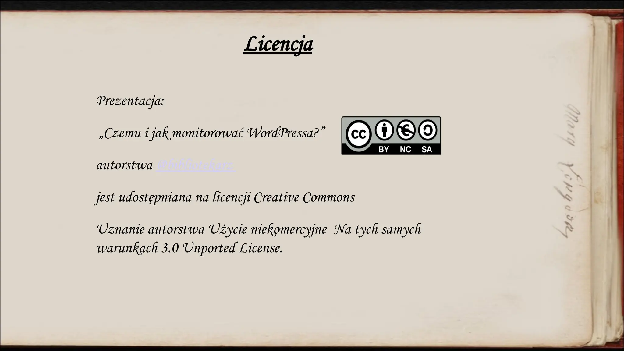 Prezentacja:
„Czemu i jak monitorować WordPressa?”
autorstwa @bibliotekarz
jest udostępniana na licencji Creative Commons
Uznanie autorstwa Użycie niekomercyjne Na tych samych
warunkach 3.0 Unported License.
Licencja
 