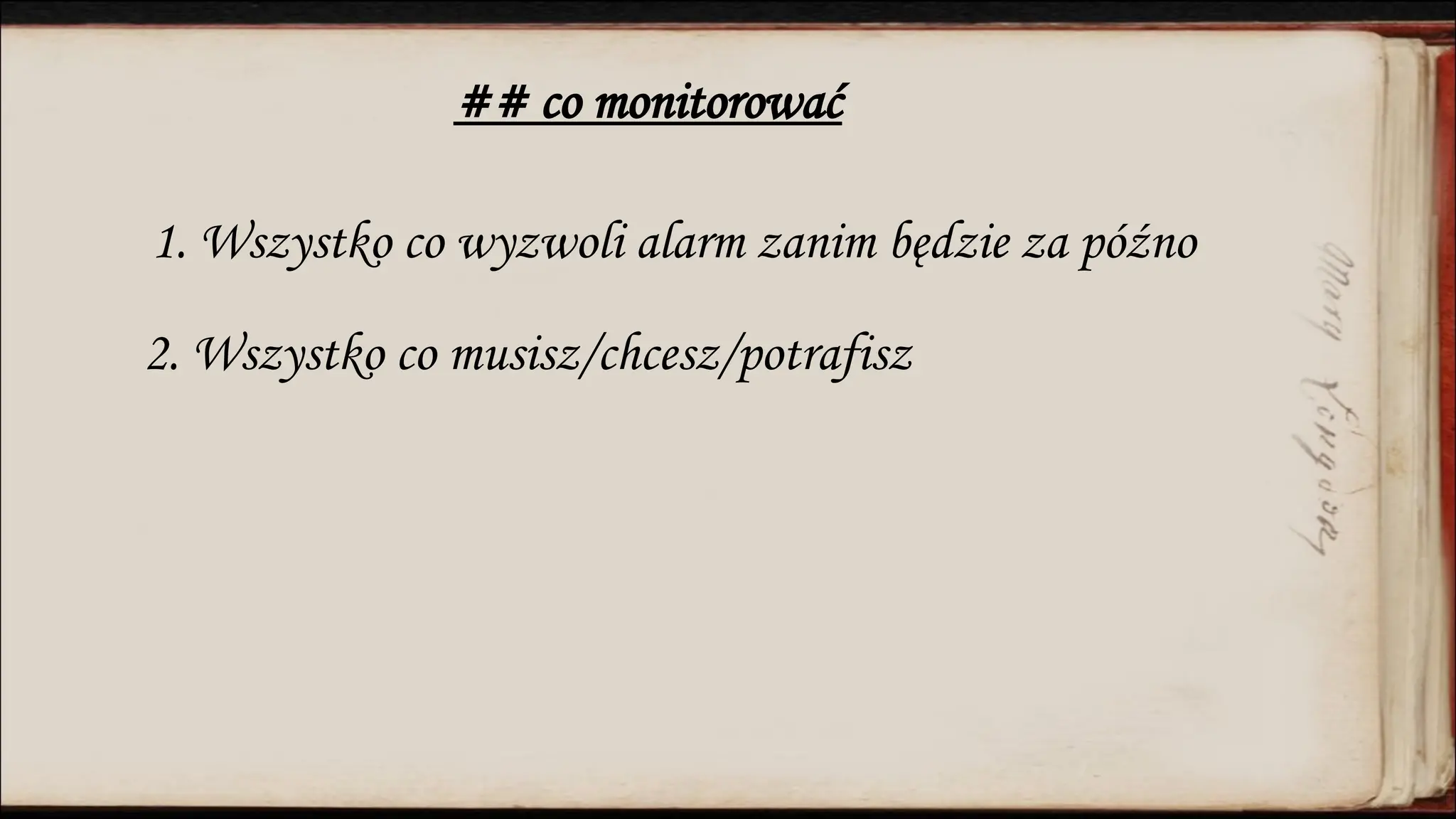 ## co monitorować
1. Wszystko co wyzwoli alarm zanim będzie za późno
2. Wszystko co musisz/chcesz/potrafisz
 