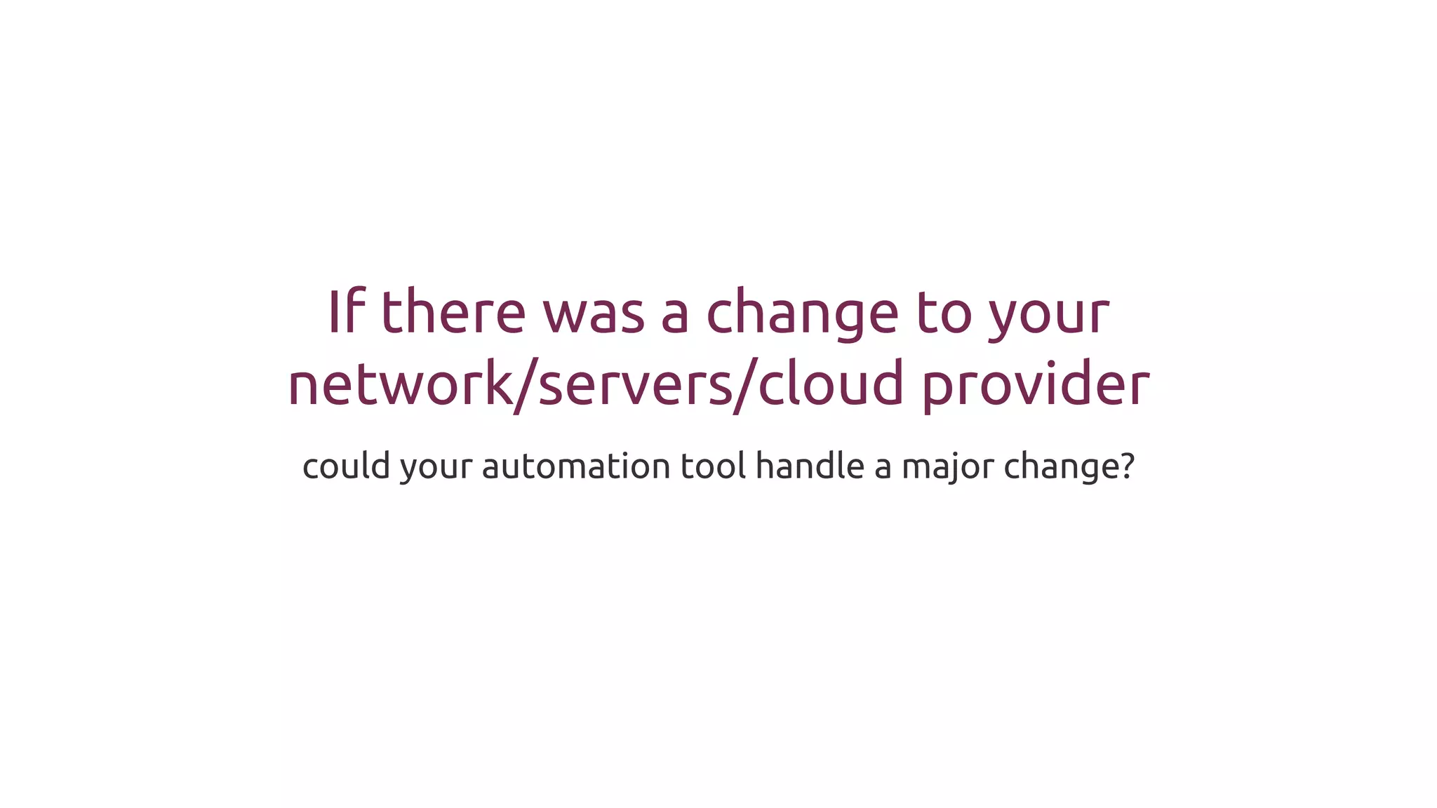 If there was a change to your
network/servers/cloud provider
could your automation tool handle a major change?
 
