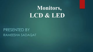 Monitors,
LCD & LED
PRESENTED BY
RAMEESHA SADAQAT
 