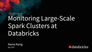 Monitoring Large-Scale
Spark Clusters at
Databricks
Nanxi Kang
Apr.12th
 