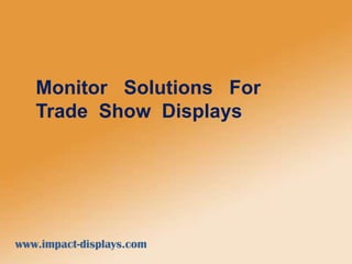 Monitor Solutions For
Trade Show Displays
www.impact-displays.com
 