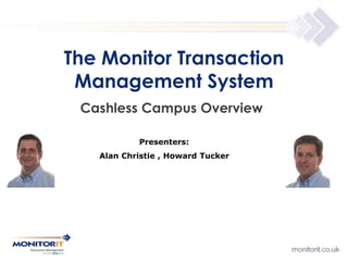 Cashless Campus Overview
The Monitor Transaction
Management System
Presenters:
Alan Christie , Howard Tucker
 
