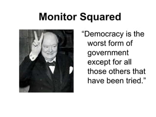 Monitor Squared
       “Democracy is the
         worst form of
         government
         except for all
         those others that
         have been tried.”
 