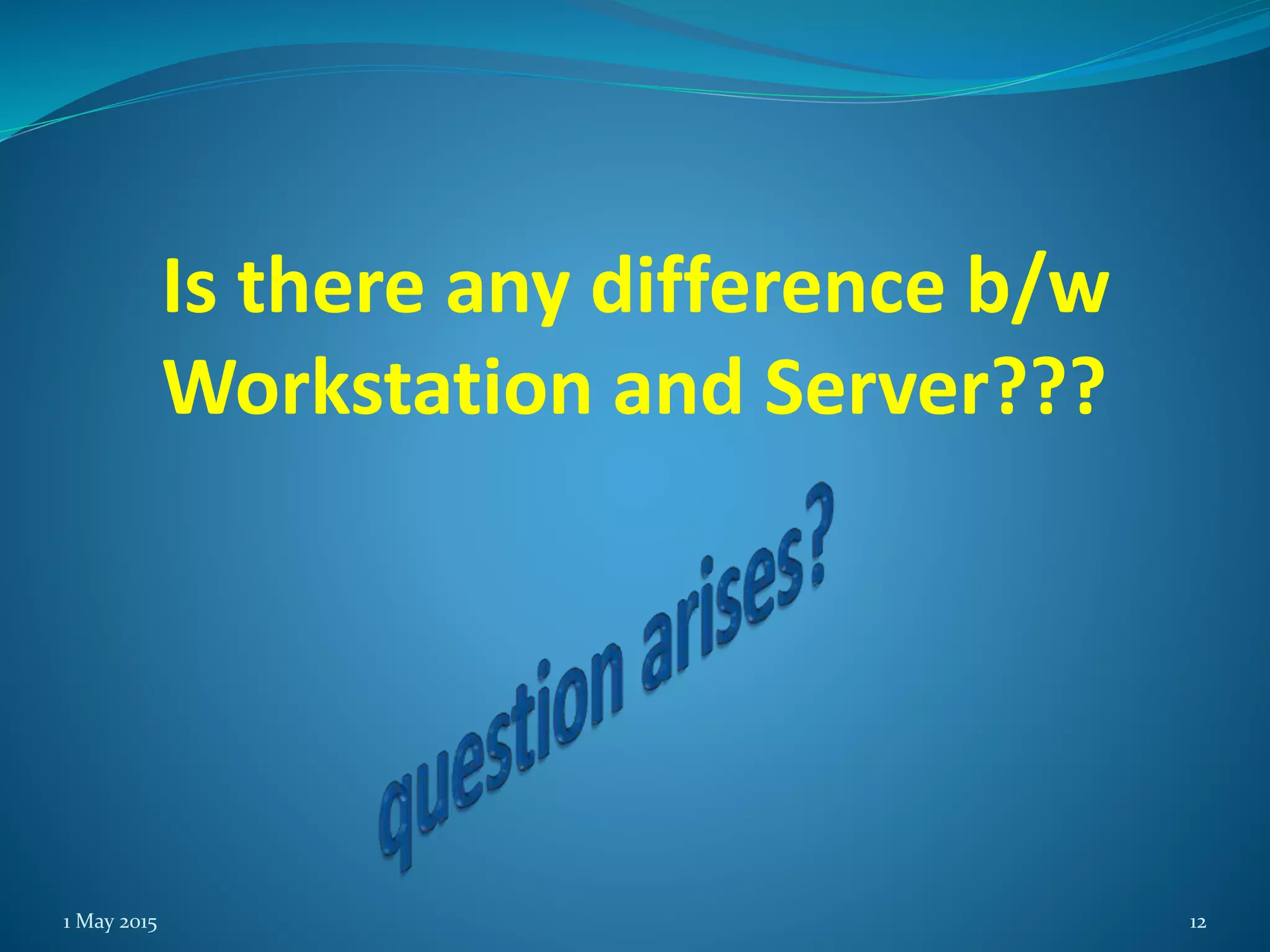 Is there any difference b/w
Workstation and Server???
1 May 2015 12
 