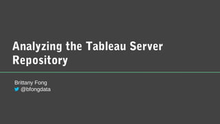 Analyzing the Tableau Server
Repository
Brittany Fong
@bfongdata
 