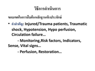 วิธีการดําเนินการ
ขอบเขตในการสืบค้นหลักฐานเชิงประจักษ์
• คําสําคัญ: Injured/Trauma patients, Traumatic
shock, Hypotension, Hypo perfusion,
Circulation failure…
- Monitoring,Risk factors, Indicators,
Sense, Vital signs…
- Perfusion, Restoration…
 