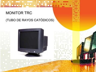 MONITOR TRC
(TUBO DE RAYOS CATÓDICOS)

1

 