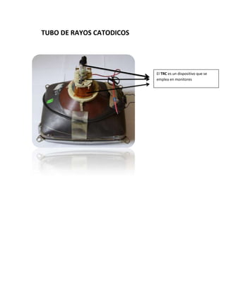 TUBO DE RAYOS CATODICOS




                          El TRC es un dispositivo que se
                          emplea en monitores
 