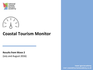 Coastal Tourism Monitor
A snapshot of the performance of tourism
businesses on England’s coast
Results from Wave 2
(July and August 2016)
1
 