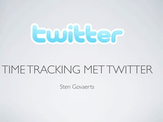 TIME TRACKING MET TWITTER
         Sten Govaerts
 